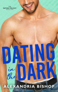 Title: Dating in the Dark: An Enemies to Lovers Romance, Author: Alexandria Bishop