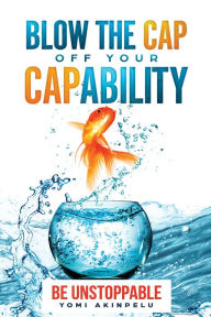 Title: Blow the Cap off your Capability, Author: Yomi Akinpelu