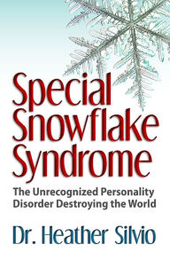Title: Special Snowflake Syndrome: The Unrecognized Personality Disorder Destroying the World, Author: Heather Silvio