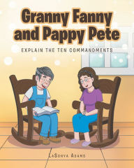 Title: Granny Fanny and Pappy Pete: Explain the Ten Commandments, Author: LaSonya Adams