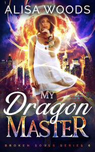 Title: My Dragon Master (Broken Souls 6), Author: Alisa Woods