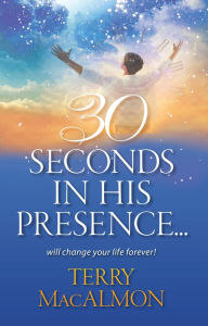 Title: 30 Seconds In His Presence, Author: Terry MacAlmon