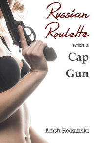 Title: Russian Roulette With a Cap Gun, Author: Keith Redzinski