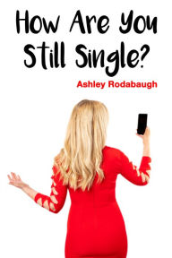 Title: How Are You Still Single?, Author: Ashley Rodabaugh