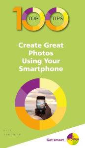 Title: 100 Top Tips Create Great Photos Using Your Smartphone, Author: Nick Vandome