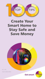 Title: 100 Top Tips Create Your Smart Home to Stay Safe and Save Money, Author: Nick Vandome