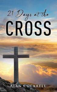 Title: 21 Days at the Cross, Author: Alan Cockrell