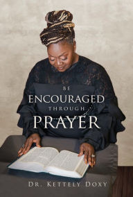 Title: Be Encouraged Through Prayer, Author: Dr. Kettely Doxy