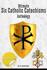 Title: Ultimate Six Catholic Catechisms Anthology, Author: Rev. Fr. Leonard Vasalle
