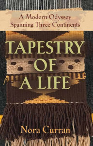 Title: TAPESTRY OF A LIFE: A Modern Odyssey Spanning Three Continents, Author: Nora Curran