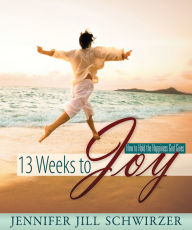 Title: 13 Weeks to Joy, Author: Jennifer Jill Schwirzer