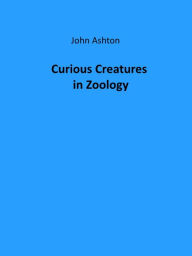 Title: Curious Creatures in Zoology (Illustrated), Author: John Ashton