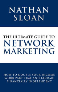 Title: The Ultimate Guide To Network Marketing, Author: Nathan Sloan