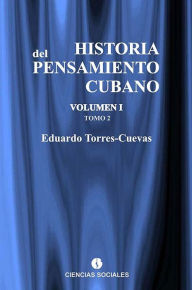 Title: Historia del pensamiento cubano Volumen I: Formacion y liberacion del pensamiento cubano., Author: Eduardo Torres-Cuevas