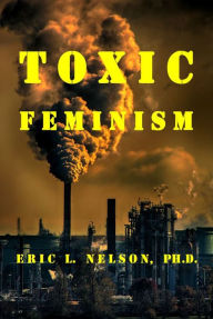 Title: Toxic Feminism, Author: Eric L. Nelson