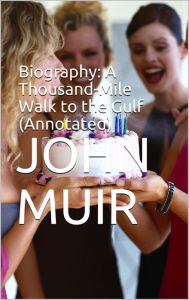 Title: Biography: A Thousand-Mile Walk to the Gulf (Annotated), Author: John Muir