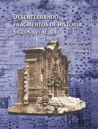 Title: Desenterrando fragmentos de historia. Siglos XVI al XIX, Author: Maria de Lourdes Lopez Camacho