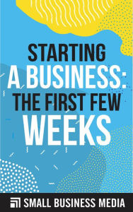 Title: Starting a Business: The First Few Weeks, Author: Small Business Media