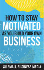 How To Stay Motivated As You Build Your Own Business