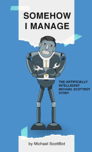 Title: Somehow I Manage, The Artificially Intelligent Michael ScottBot Story by Michael ScottBot, Author: Michael ScottBot