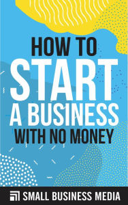 Title: How To Start A Business With No Money, Author: Small Business Media