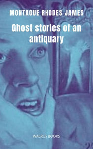 Title: Ghost Stories of an Antiquary, Author: Montague Rhodes James