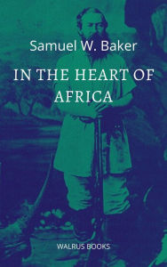 Title: In the Heart of Africa, Author: Samuel W. Baker