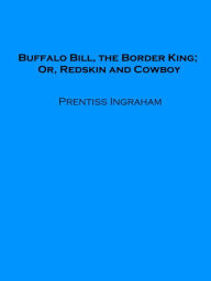 Title: Buffalo Bill, the Border King; Or, Redskin and Cowboy, Author: Prentiss Ingraham