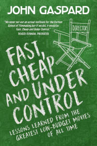 Title: Fast, Cheap & Under Control: Lessons Learned From the Greatest Low-Budget Movies of All Time, Author: John Gaspard