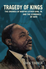 Title: Tragedy of Kings: The Enemies of Martin Luther King, Jr. and the Economics of Hate, Author: Dan Taber