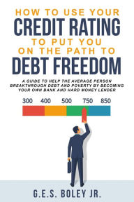 Title: How To Use Your Credit Rating To Put You On The Path To Debt Freedom, Author: G. E. S. Boley Jr.