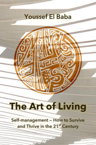 Title: The Art of Living: Self-Management How to Survive and Thrive in the 21st Century, Author: Youssef El Baba