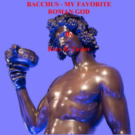 Title: BACCHUS MY FAVORITE ROMAN GOD, Author: Kory B. Taylor