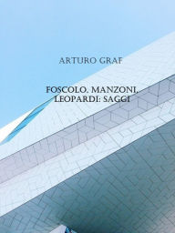 Title: Foscolo, Manzoni, Leopardi: saggi, Author: Arturo Graf