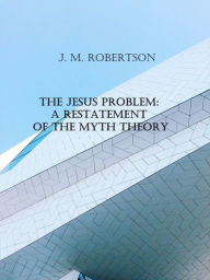 Title: The Jesus Problem: A Restatement of the Myth Theory, Author: J. M. Robertson