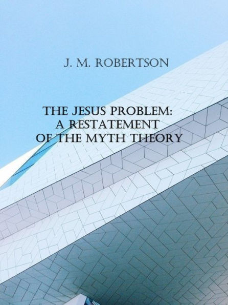 The Jesus Problem: A Restatement of the Myth Theory