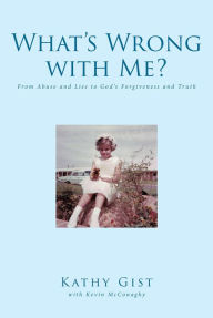 Title: What's Wrong with Me?: From Abuse and Lies to Gods Forgiveness and Truth, Author: Kathy Gist