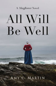 Title: All Will Be Well: A Mayflower Novel, Author: Amy C. Martin