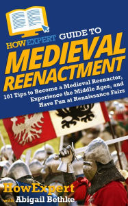 Title: HowExpert Guide to Medieval Reenactment, Author: HowExpert