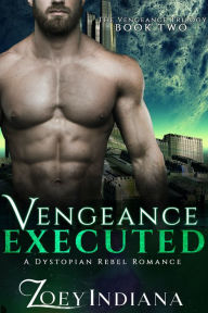 Title: Vengeance Executed - A Dystopian Rebel Romance: Book 2 of The Vengeance Trilogy, Author: Zoey Indiana