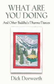 Title: WHAT ARE YOU DOING? And Other Buddha's Dharma Dances, Author: Dick Dorworth