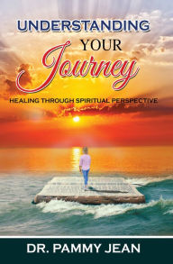 Title: UNDERSTANDING YOUR JOURNEY, Author: Dr. Pammy Jean