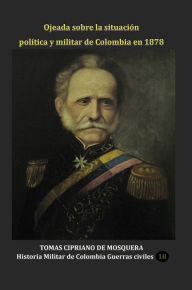 Title: Ojeada sobre la situacion politica y militar de Colombia en 1878, Author: Tomas Cipriano De Mosquera