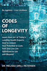 Title: Codes of Longevity: Learn from 20+ of Today's Leading Health Experts How to Unlock Your Potential to Look, Feel and Live Life Optimized to 120 and Beyond, Author: Dr. Melissa Grill-Petersen