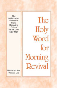 Title: The Holy Word for Morning Revival - The All-inclusive, Extensive Christ Replacing Culture for the One New Man, Author: Witness Lee