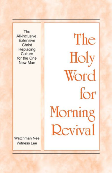 The Holy Word for Morning Revival - The All-inclusive, Extensive Christ Replacing Culture for the One New Man