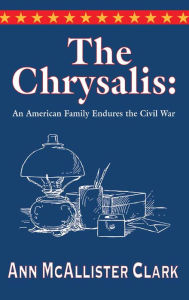 Title: The Chrysalis: An American Family Endures the Civil War, Author: Ann McAllister Clark