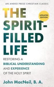 Title: The Spirit-Filled Life: Restoring a Biblical Understanding and Experience of the Holy Spirit, Author: John MacNeil