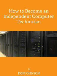 Title: How to Become an Independent Computer Technician, Author: Don Johnson