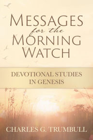 Title: Messages for the Morning Watch: Devotional Studies in Genesis, Author: Charles Trumbull